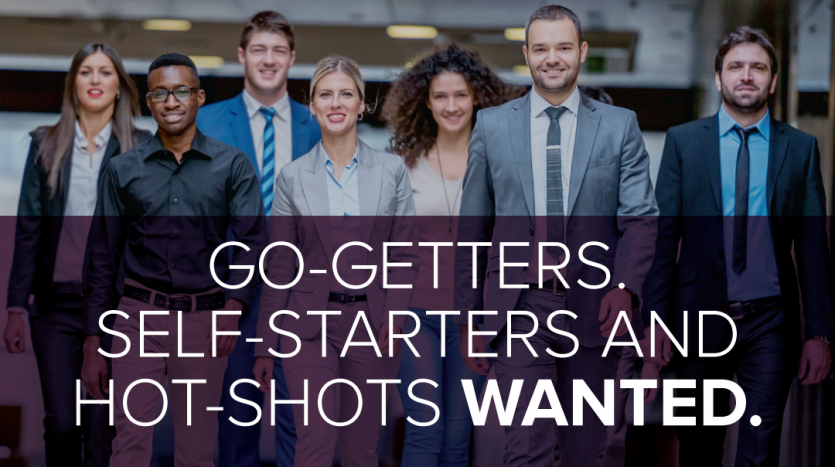 GO-GETTERS - SELF-STARTERS AND HOT-SHOTS WANTED